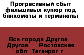 Прогресивный сбыт фальшивых купюр под банкоматы и терминалы. - Все города Другое » Другое   . Ростовская обл.,Таганрог г.